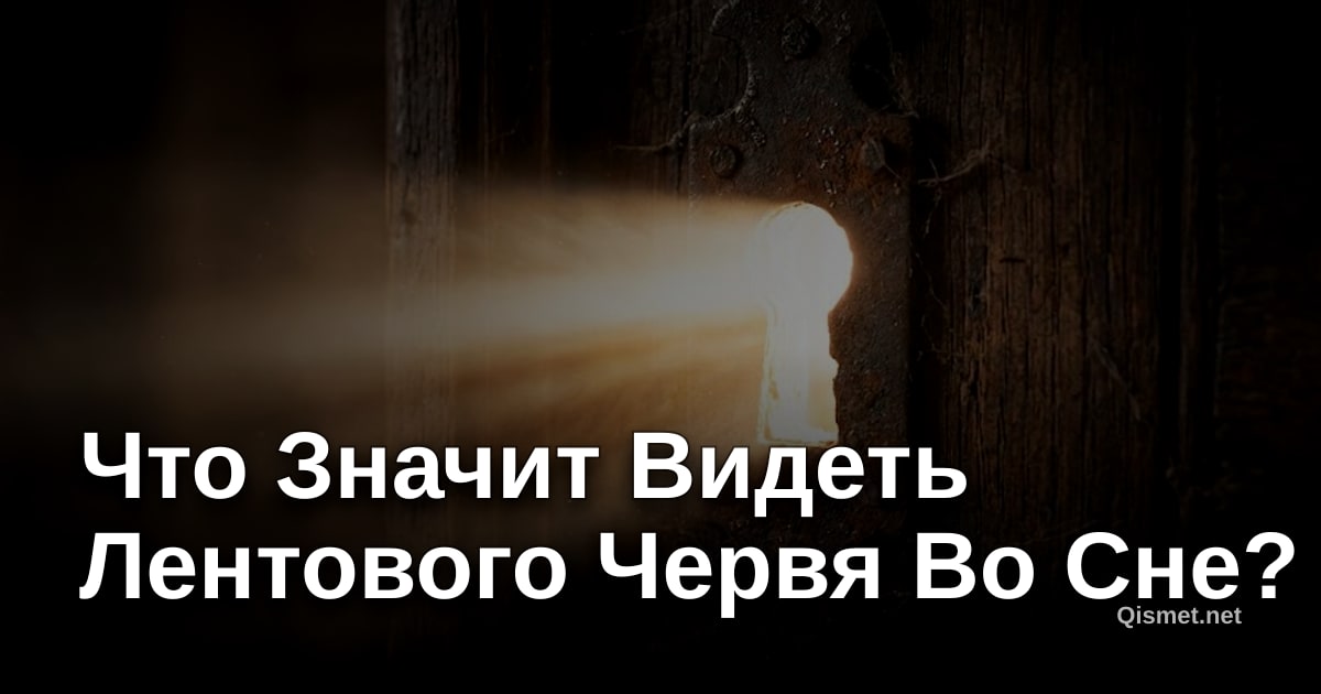 Что Значит Видеть Лентового Червя Во Сне?