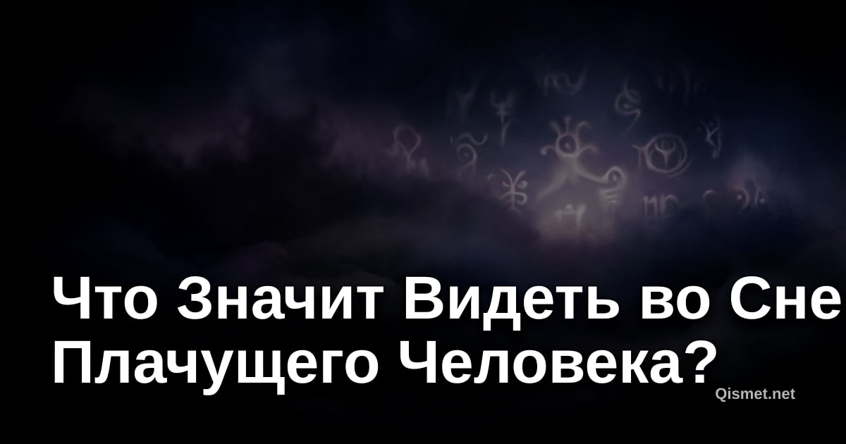 Что Значит Видеть во Сне Плачущего Человека?