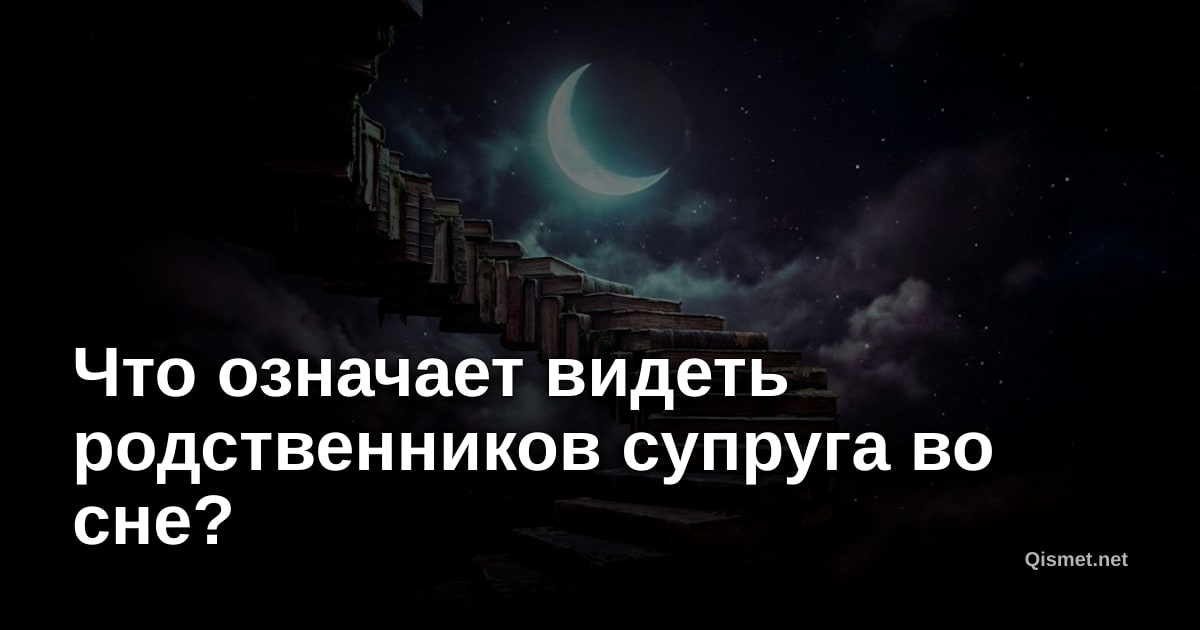 Что означает видеть родственников супруга во сне?