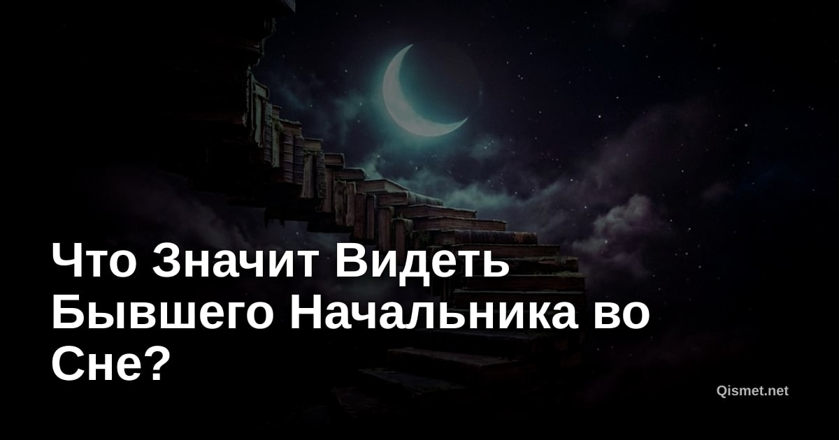 Что Значит Видеть Бывшего Начальника во Сне?