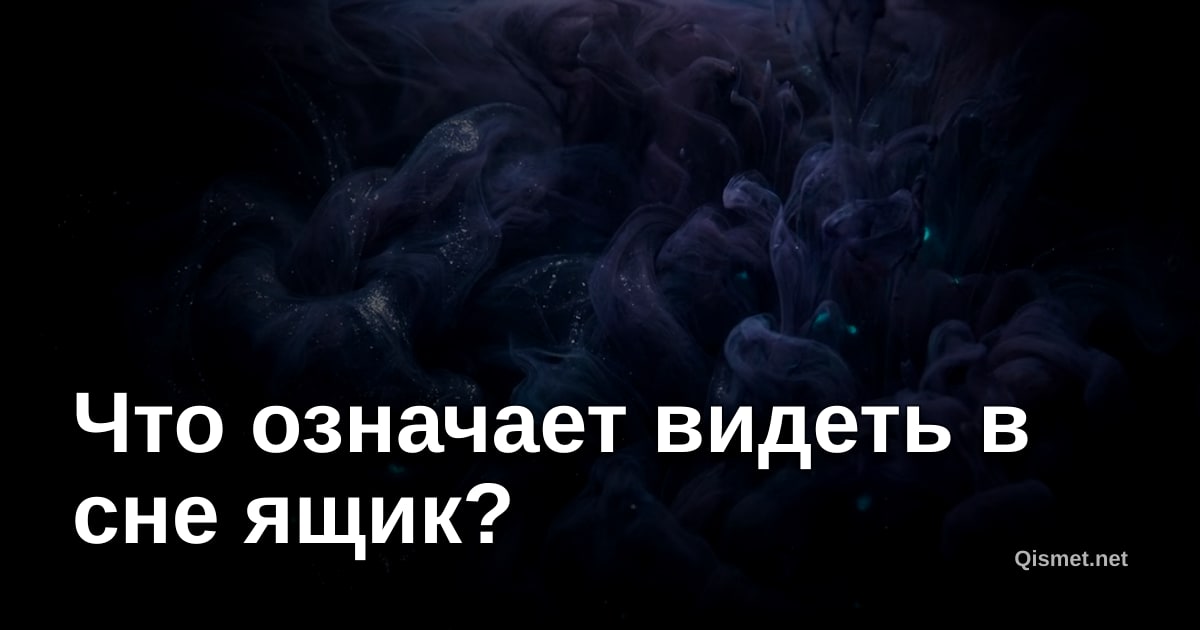 Что означает видеть в сне ящик?