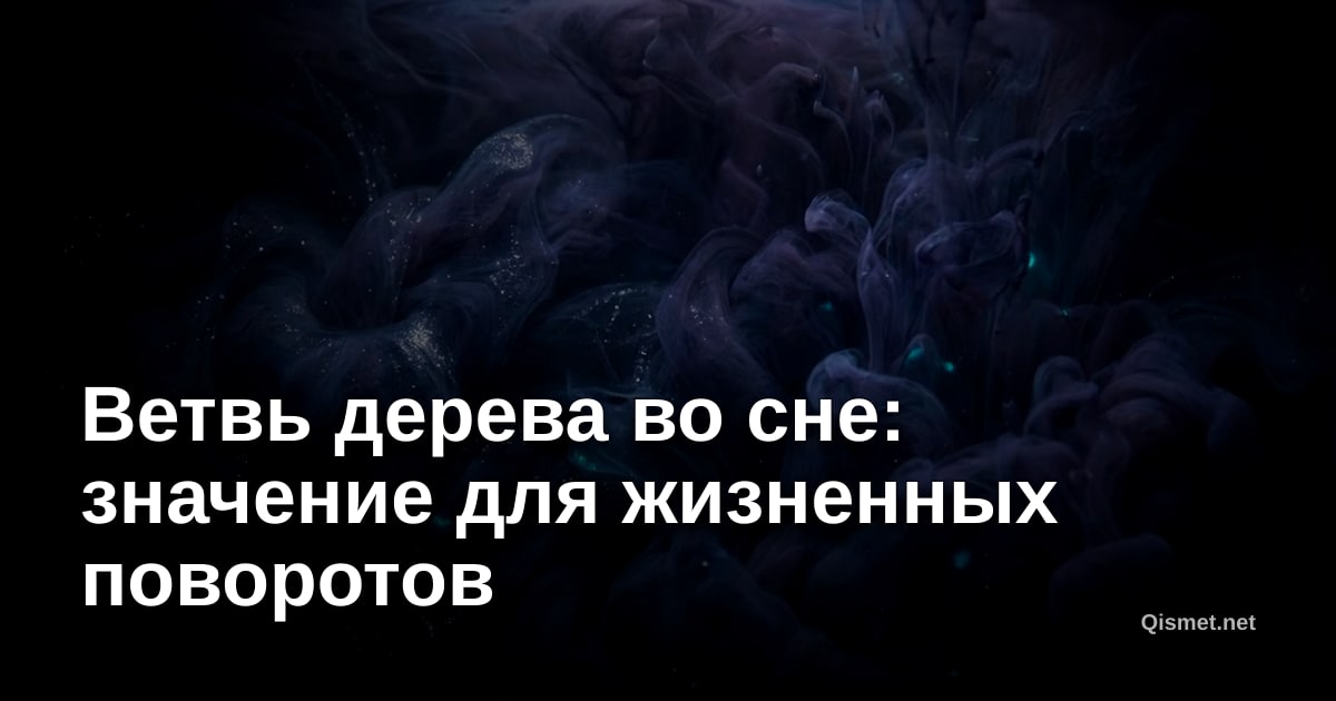 Ветвь дерева во сне: значение для жизненных поворотов
