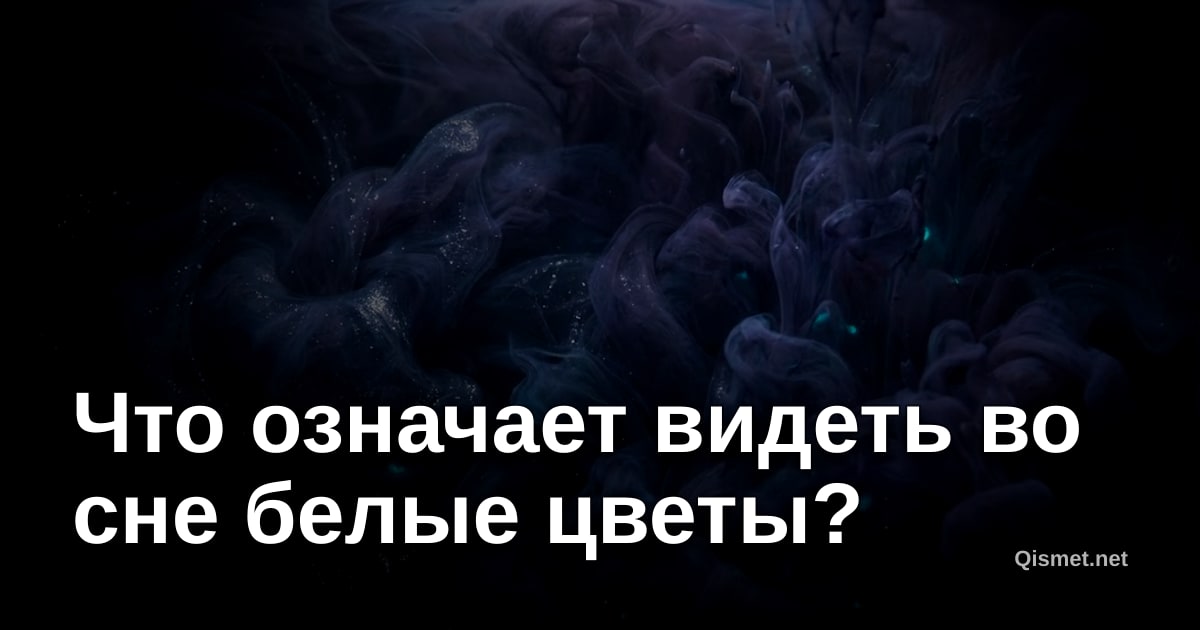 Что означает видеть во сне белые цветы?