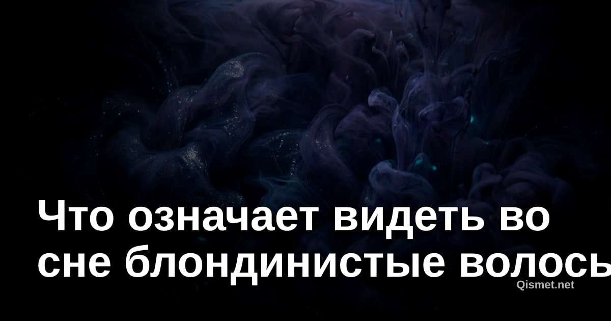 Что означает видеть во сне блондинистые волосы?
