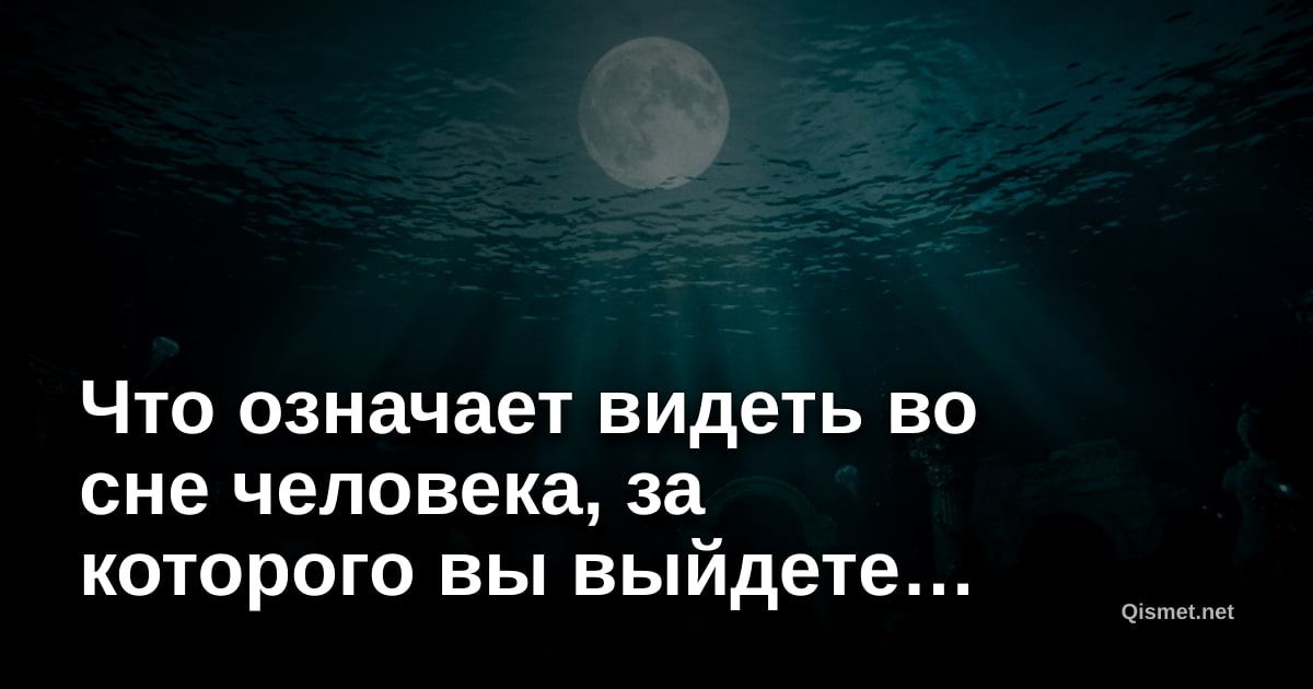 Что означает видеть во сне человека, за которого вы выйдете замуж?