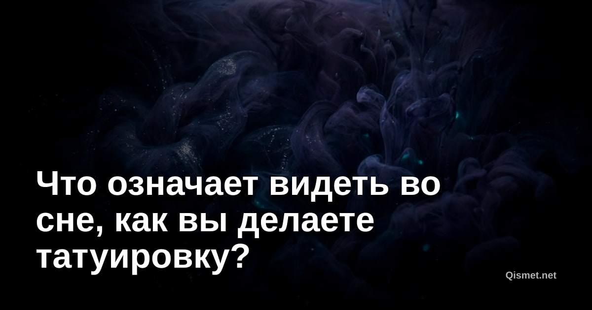 Что означает видеть во сне, как вы делаете татуировку?