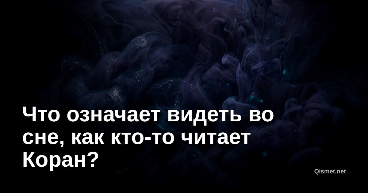 Что означает видеть во сне, как кто-то читает Коран?