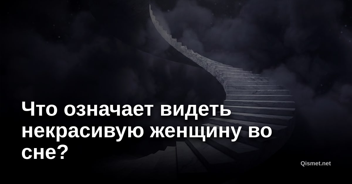 Что означает видеть некрасивую женщину во сне?