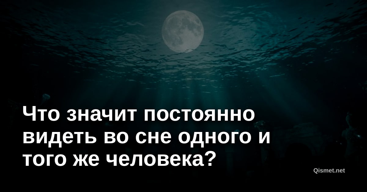Что значит постоянно видеть во сне одного и того же человека?