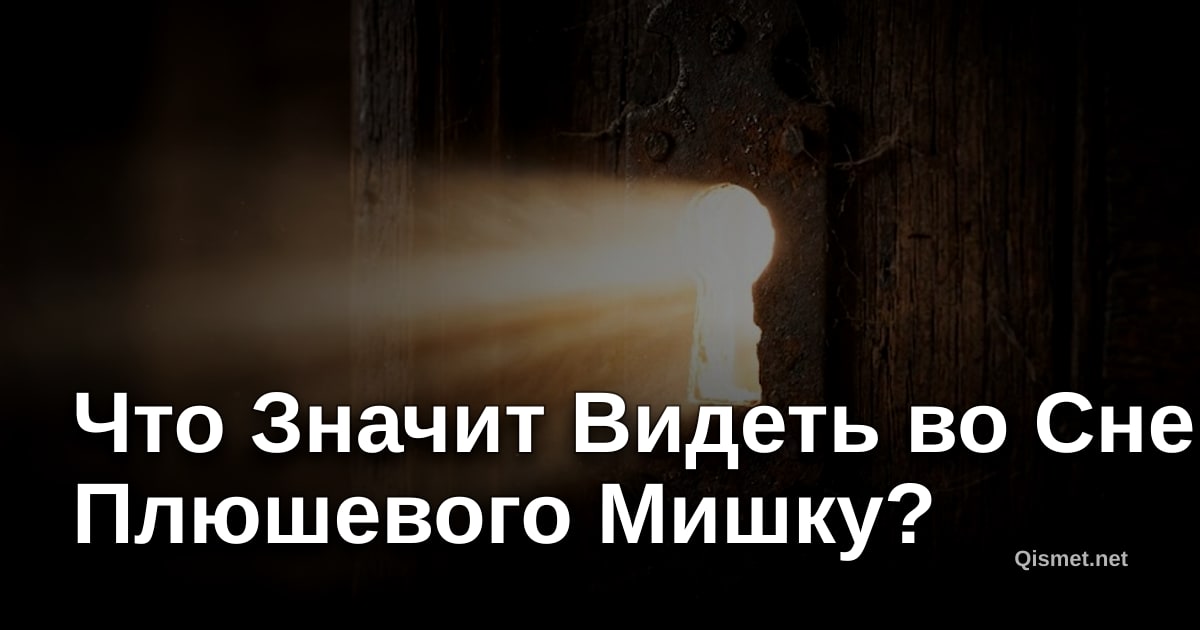 Что Значит Видеть во Сне Плюшевого Мишку?