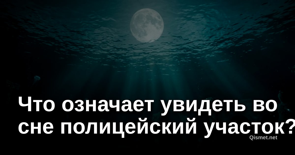 Что означает увидеть во сне полицейский участок?