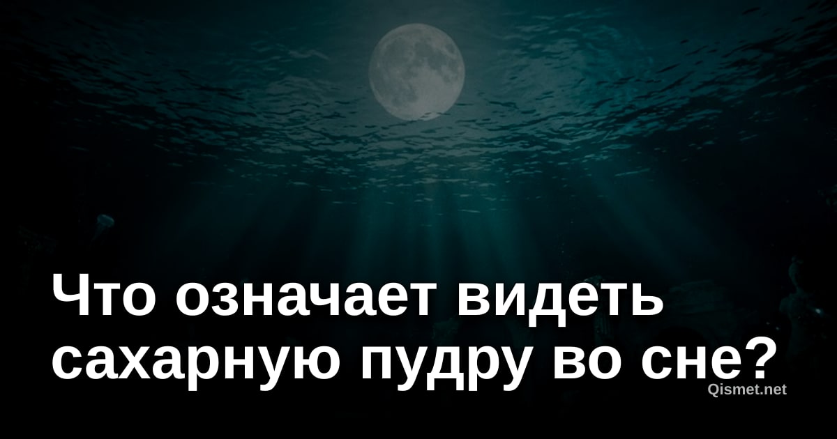 Что означает видеть сахарную пудру во сне?