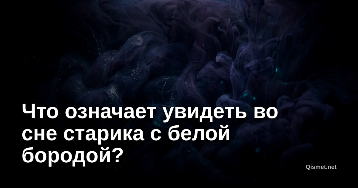 Что означает увидеть во сне старика с белой бородой?