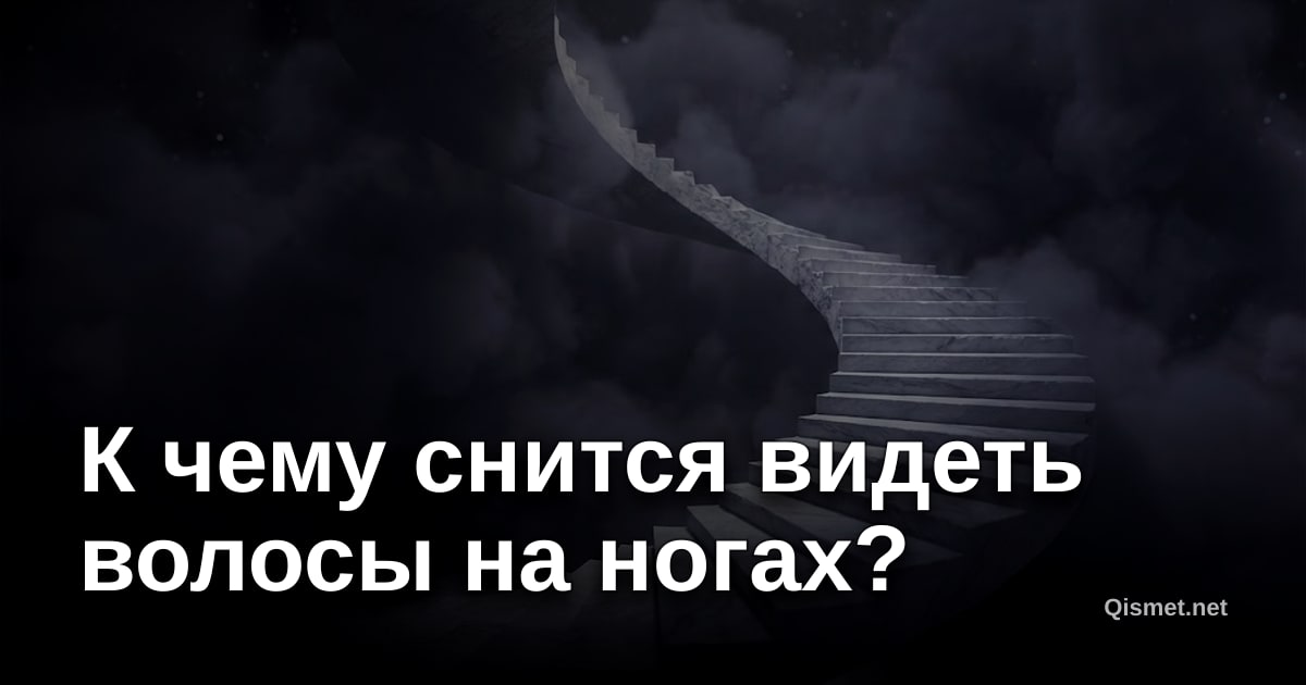 К чему снится видеть волосы на ногах?