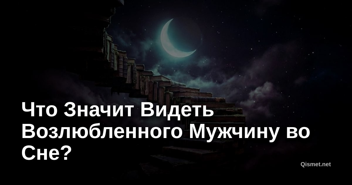 Что Значит Видеть Возлюбленного Мужчину во Сне?