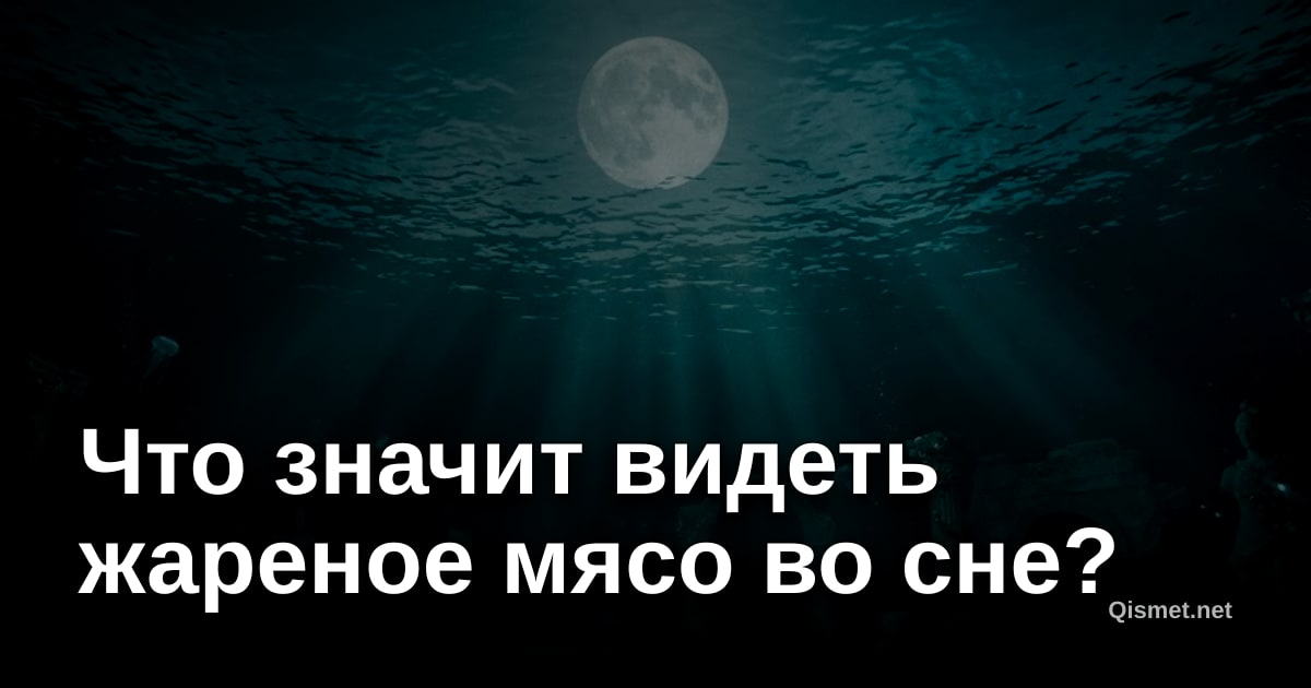 Что значит видеть жареное мясо во сне?