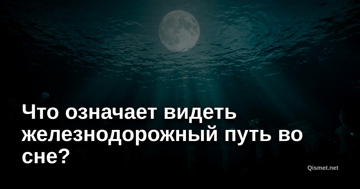Что означает видеть железнодорожный путь во сне?