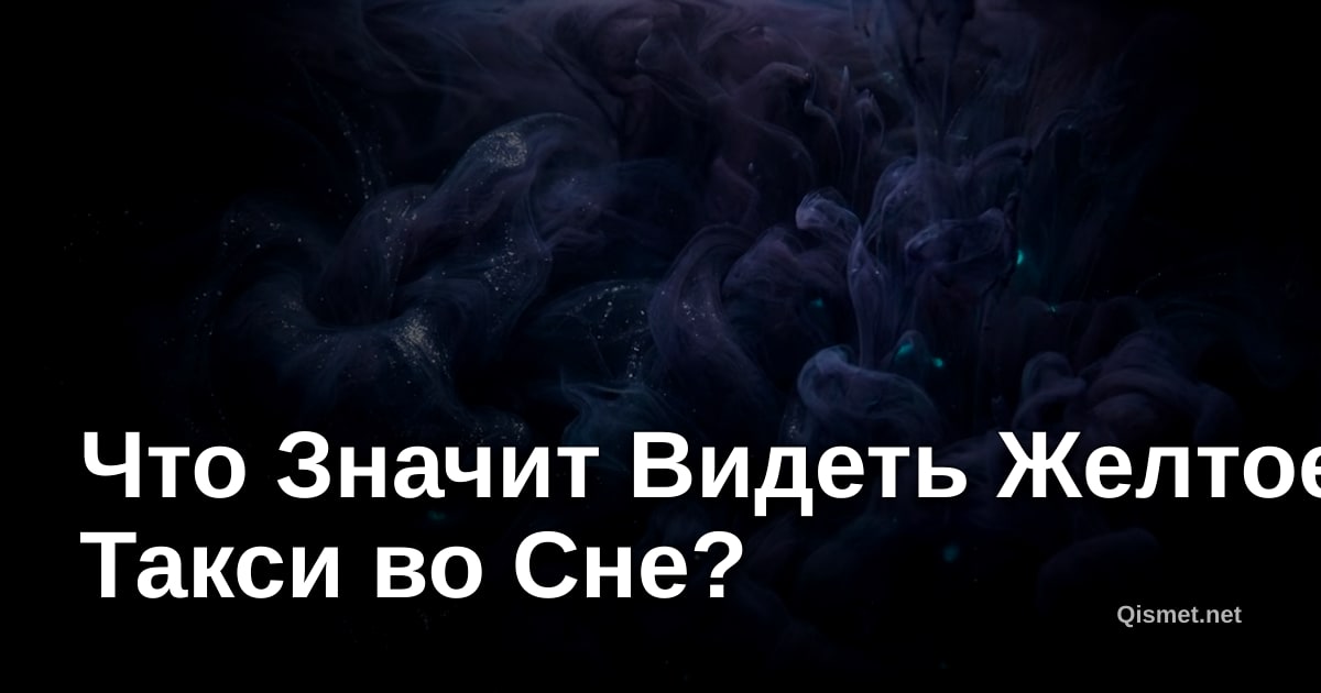 Что Значит Видеть Желтое Такси во Сне?