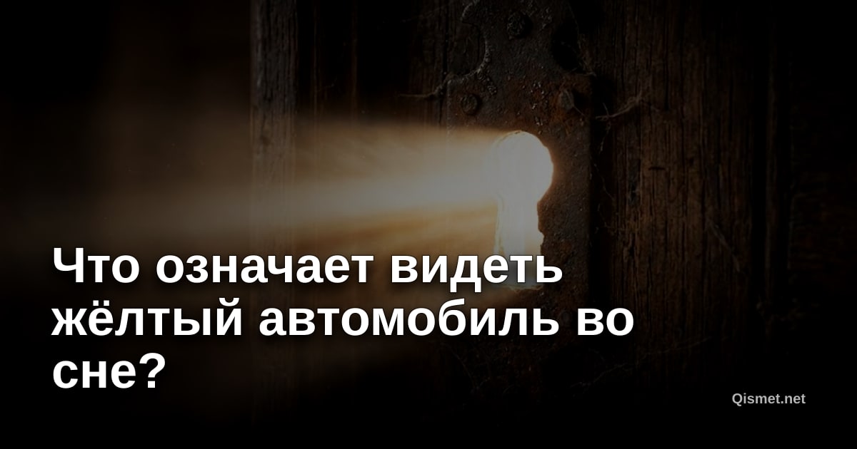 Что означает видеть жёлтый автомобиль во сне?