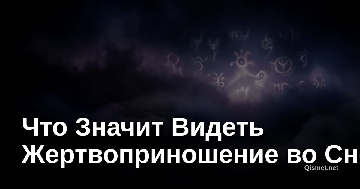 Что Значит Видеть Жертвоприношение во Сне?