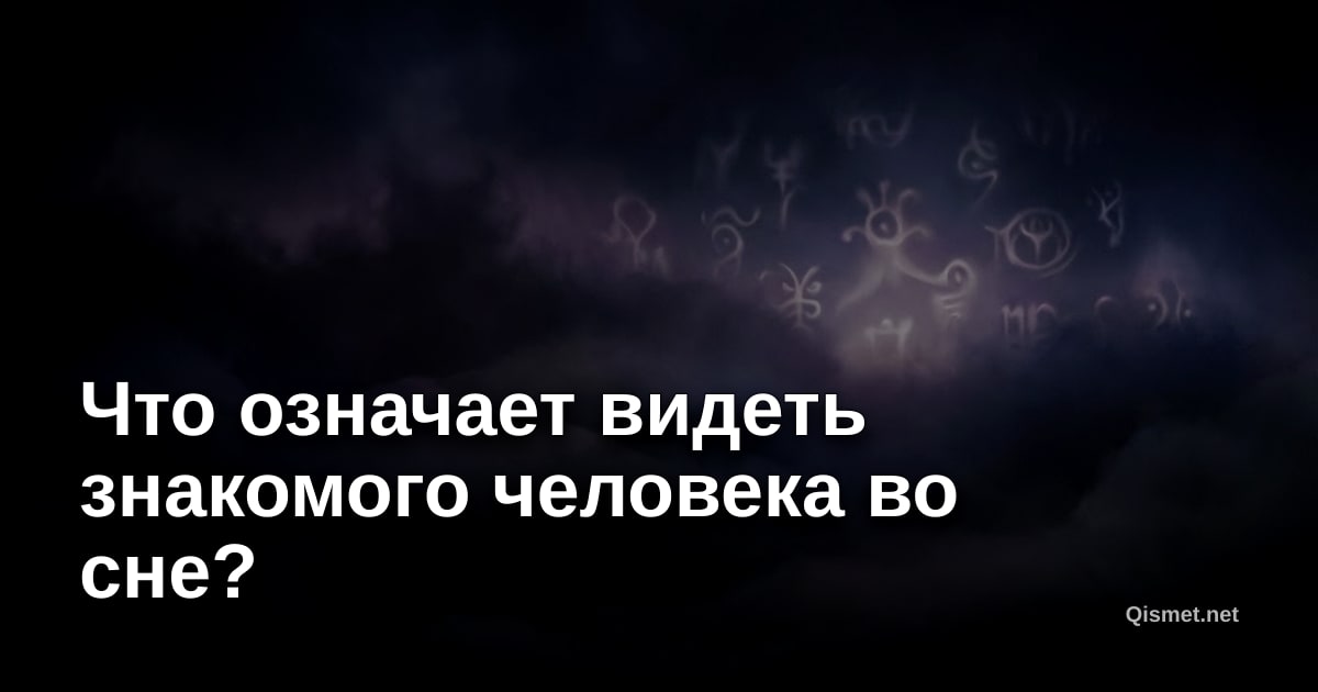 Что означает видеть знакомого человека во сне?