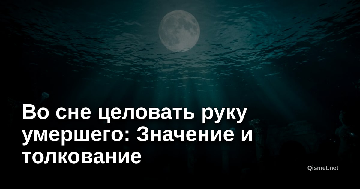Во сне целовать руку умершего: Значение и толкование
